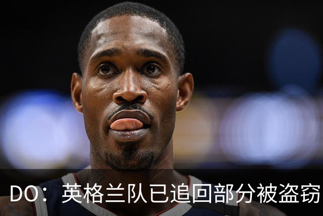 DO：英格兰队已追回部分被盗窃的备战物资，遗失物品以球鞋为主